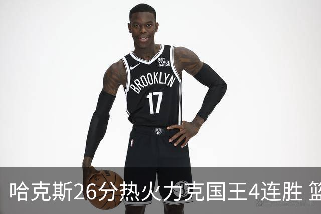 哈克斯26分热火力克国王4连胜 篮网大胜灰熊
